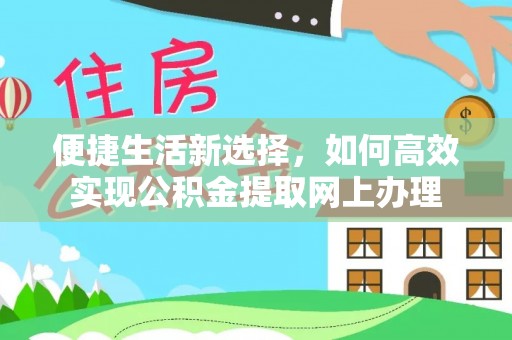 隆德便捷生活新选择，如何高效实现公积金提取网上办理