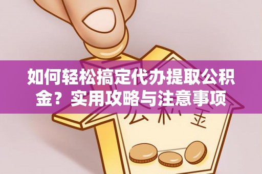 隆德如何轻松搞定代办提取公积金？实用攻略与注意事项