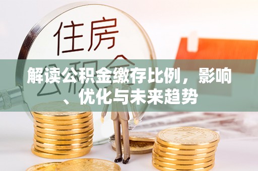 隆德解读公积金缴存比例，影响、优化与未来趋势