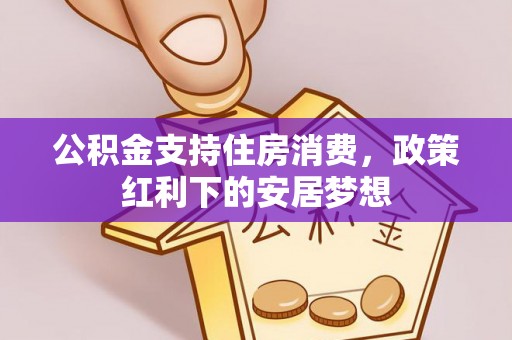 隆德公积金支持住房消费，政策红利下的安居梦想