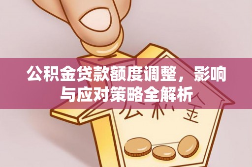 隆德公积金贷款额度调整，影响与应对策略全解析