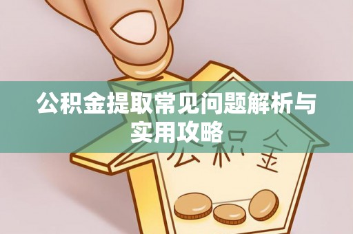 隆德公积金提取常见问题解析与实用攻略