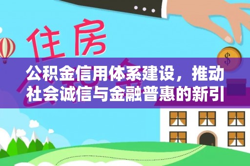 隆德公积金信用体系建设，推动社会诚信与金融普惠的新引擎