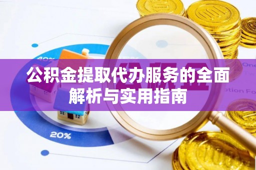 隆德公积金提取代办服务的全面解析与实用指南