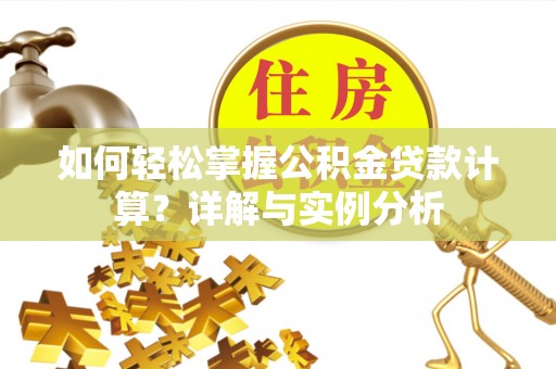 隆德如何轻松掌握公积金贷款计算？详解与实例分析