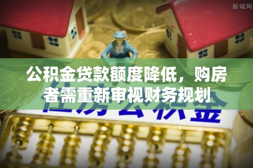 隆德公积金贷款额度降低，购房者需重新审视财务规划