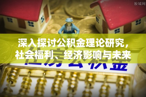 隆德深入探讨公积金理论研究，社会福利、经济影响与未来展望
