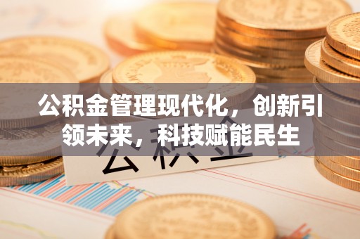隆德公积金管理现代化，创新引领未来，科技赋能民生