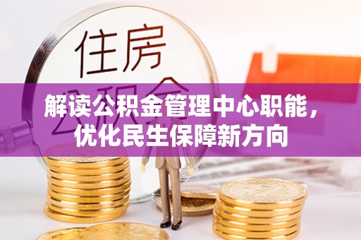 隆德解读公积金管理中心职能，优化民生保障新方向