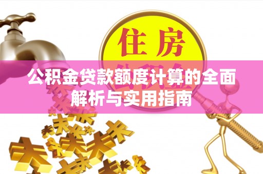 隆德公积金贷款额度计算的全面解析与实用指南