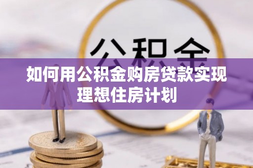 隆德如何用公积金购房贷款实现理想住房计划