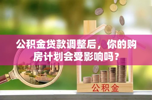隆德公积金贷款调整后，你的购房计划会受影响吗？