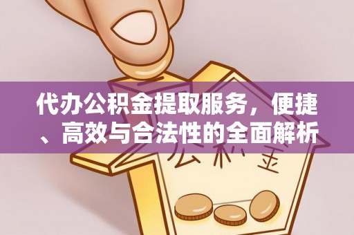 隆德代办公积金提取服务，便捷、高效与合法性的全面解析