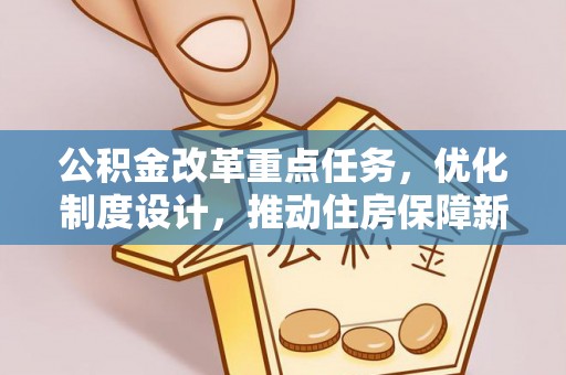 隆德公积金改革重点任务，优化制度设计，推动住房保障新发展