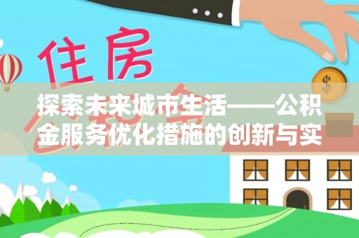 隆德探索未来城市生活——公积金服务优化措施的创新与实践