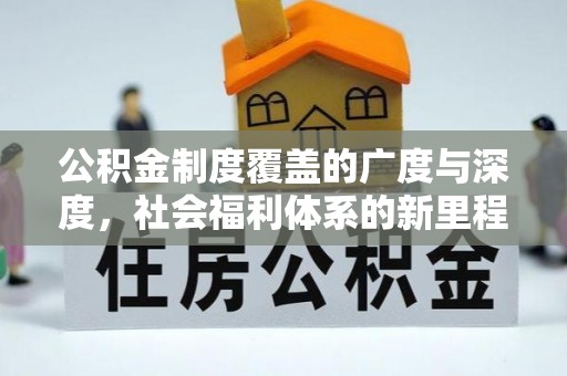 隆德公积金制度覆盖的广度与深度，社会福利体系的新里程碑