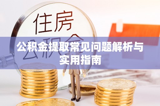 隆德公积金提取常见问题解析与实用指南