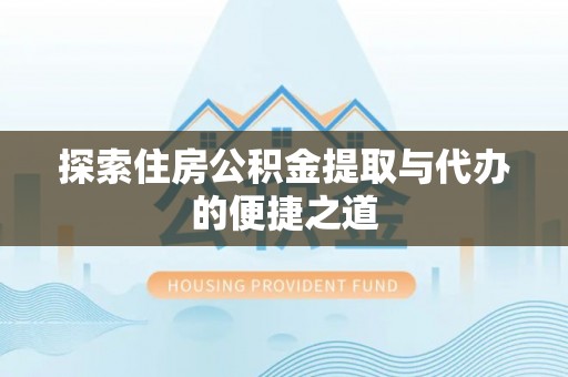 隆德探索住房公积金提取与代办的便捷之道