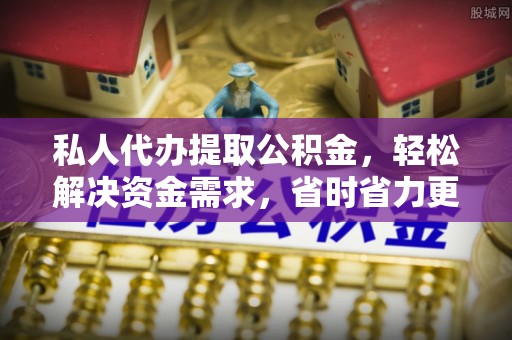 隆德私人代办提取公积金，轻松解决资金需求，省时省力更高效