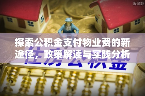 隆德探索公积金支付物业费的新途径，政策解读与实践分析