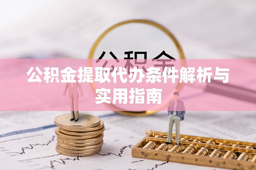 隆德公积金提取代办条件解析与实用指南