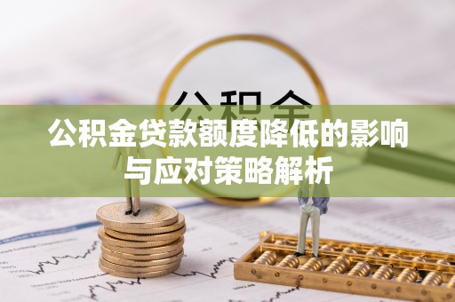 隆德公积金贷款额度降低的影响与应对策略解析