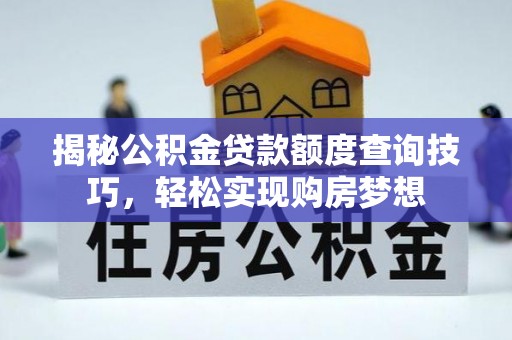 隆德揭秘公积金贷款额度查询技巧，轻松实现购房梦想