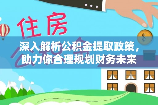 隆德深入解析公积金提取政策，助力你合理规划财务未来
