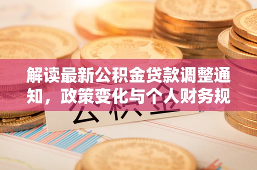 隆德解读最新公积金贷款调整通知，政策变化与个人财务规划的影响