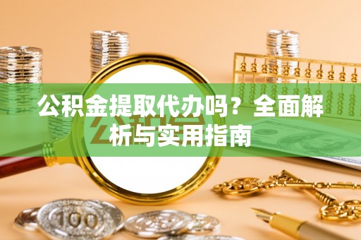 隆德公积金提取代办吗？全面解析与实用指南