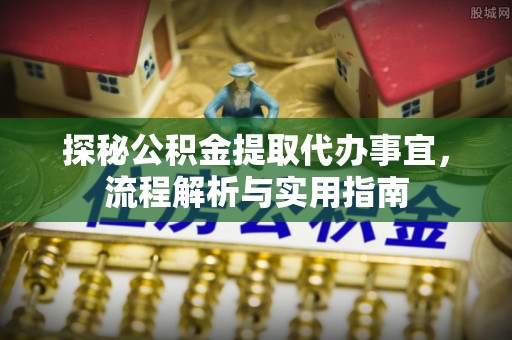 隆德探秘公积金提取代办事宜，流程解析与实用指南