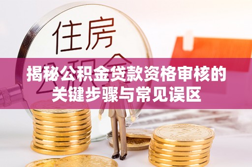 隆德揭秘公积金贷款资格审核的关键步骤与常见误区