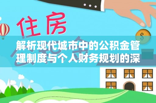 隆德解析现代城市中的公积金管理制度与个人财务规划的深度关联