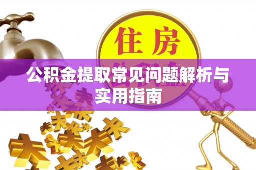 隆德公积金提取常见问题解析与实用指南