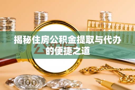 隆德揭秘住房公积金提取与代办的便捷之道