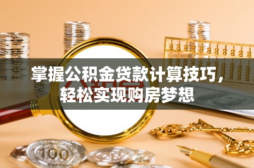 隆德掌握公积金贷款计算技巧，轻松实现购房梦想