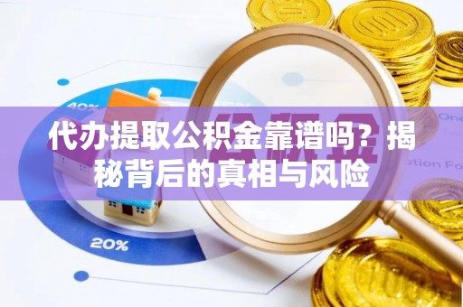 隆德代办提取公积金靠谱吗？揭秘背后的真相与风险