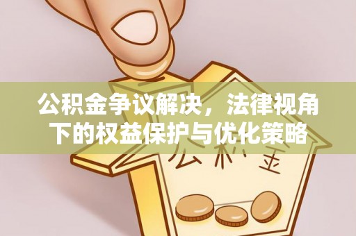隆德公积金争议解决，法律视角下的权益保护与优化策略