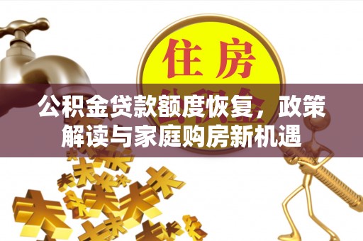 隆德公积金贷款额度恢复，政策解读与家庭购房新机遇