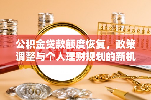 隆德公积金贷款额度恢复，政策调整与个人理财规划的新机遇