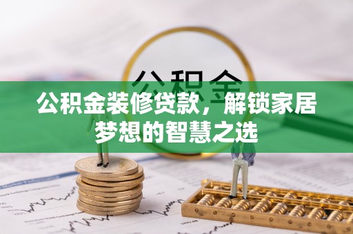 隆德公积金装修贷款，解锁家居梦想的智慧之选