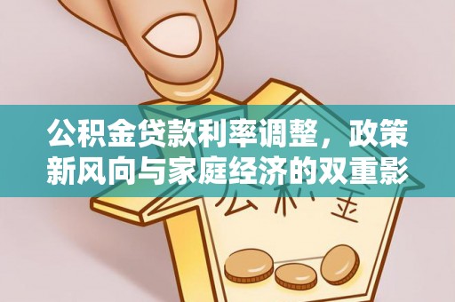 隆德公积金贷款利率调整，政策新风向与家庭经济的双重影响