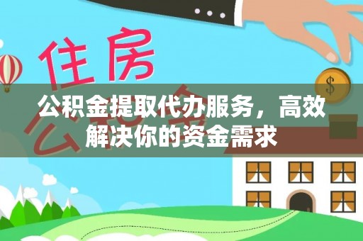 隆德公积金提取代办服务，高效解决你的资金需求