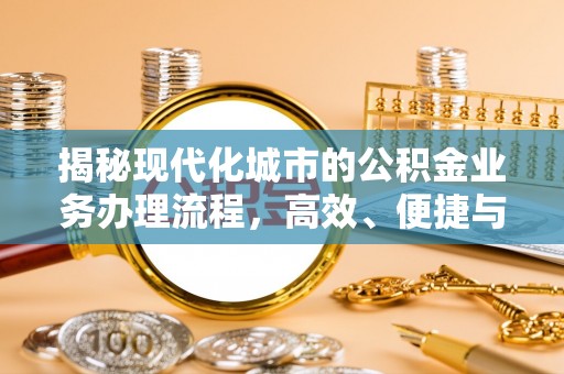 隆德揭秘现代化城市的公积金业务办理流程，高效、便捷与未来趋势