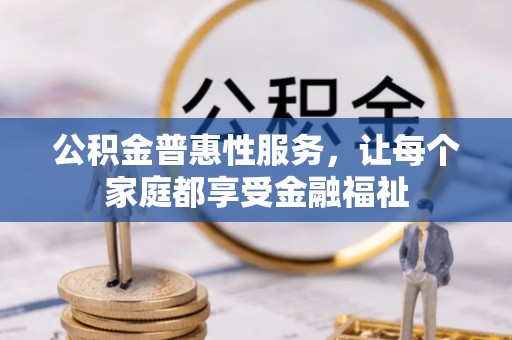 隆德公积金普惠性服务，让每个家庭都享受金融福祉