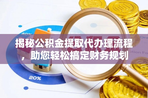 隆德揭秘公积金提取代办理流程，助您轻松搞定财务规划