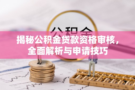隆德揭秘公积金贷款资格审核，全面解析与申请技巧
