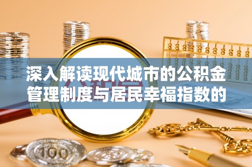 隆德深入解读现代城市的公积金管理制度与居民幸福指数的关联