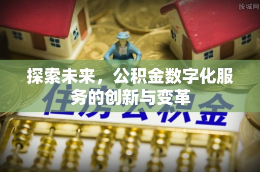 隆德探索未来，公积金数字化服务的创新与变革