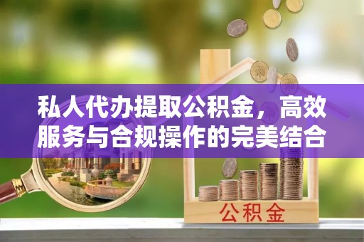 隆德私人代办提取公积金，高效服务与合规操作的完美结合